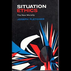 Looking at 'Situation Ethics - The New Morality' by Joseph Fletcher